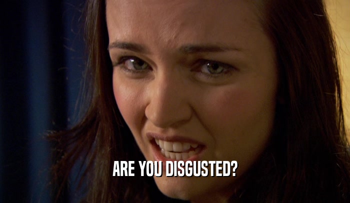 ARE YOU DISGUSTED?  
