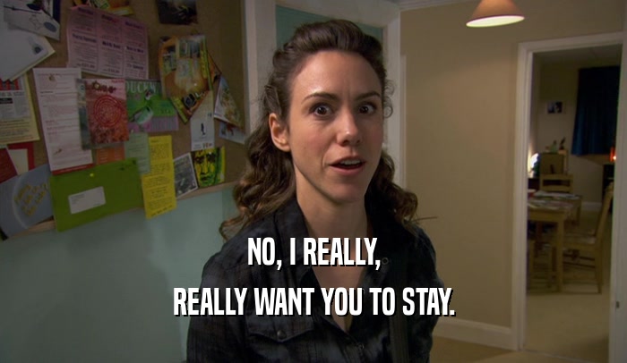 NO, I REALLY, REALLY WANT YOU TO STAY. 