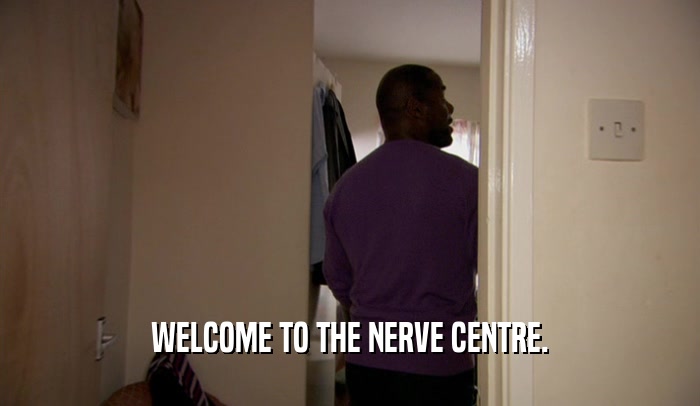 WELCOME TO THE NERVE CENTRE.  