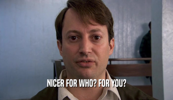 NICER FOR WHO? FOR YOU?  