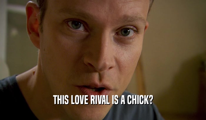 THIS LOVE RIVAL IS A CHICK?  