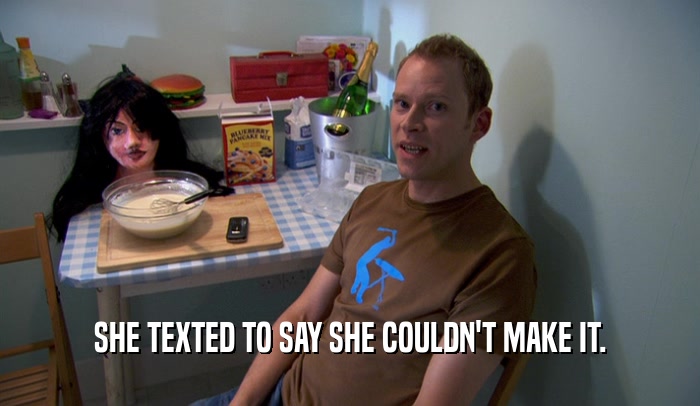 SHE TEXTED TO SAY SHE COULDN'T MAKE IT.  