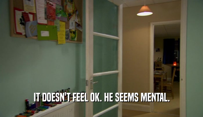 IT DOESN'T FEEL OK. HE SEEMS MENTAL.  