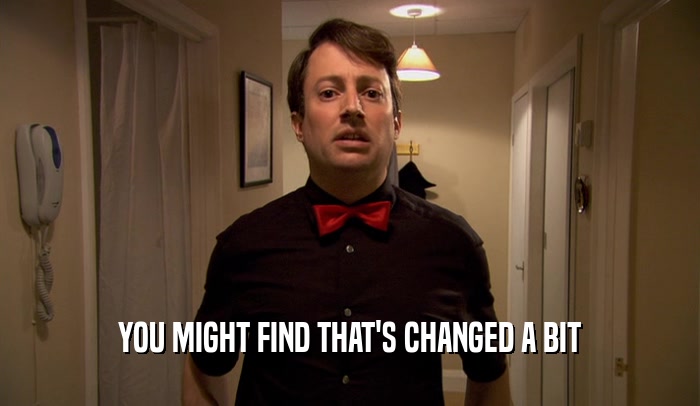 YOU MIGHT FIND THAT'S CHANGED A BIT  