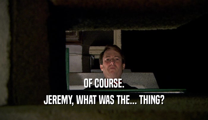 OF COURSE. JEREMY, WHAT WAS THE... THING? 