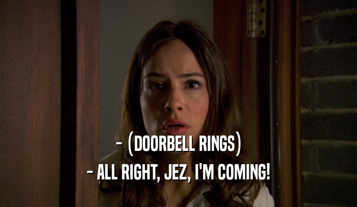- (DOORBELL RINGS) - ALL RIGHT, JEZ, I'M COMING! 