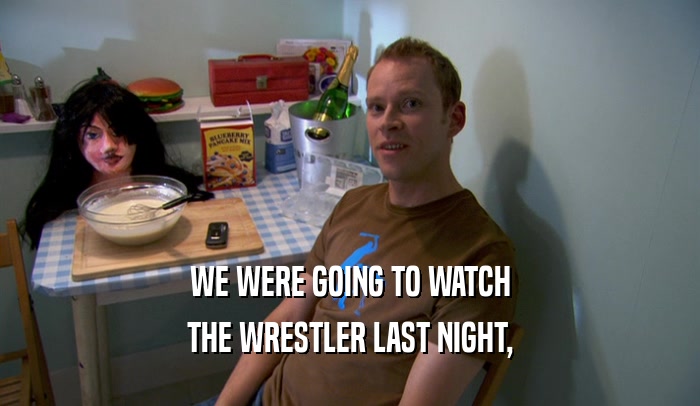 WE WERE GOING TO WATCH THE WRESTLER LAST NIGHT, 