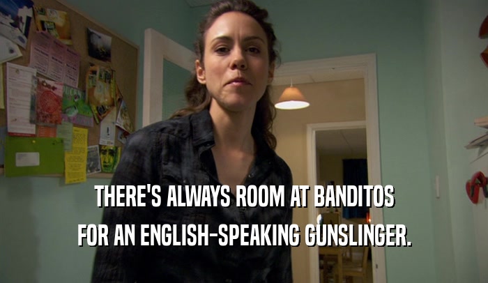 THERE'S ALWAYS ROOM AT BANDITOS FOR AN ENGLISH-SPEAKING GUNSLINGER. 