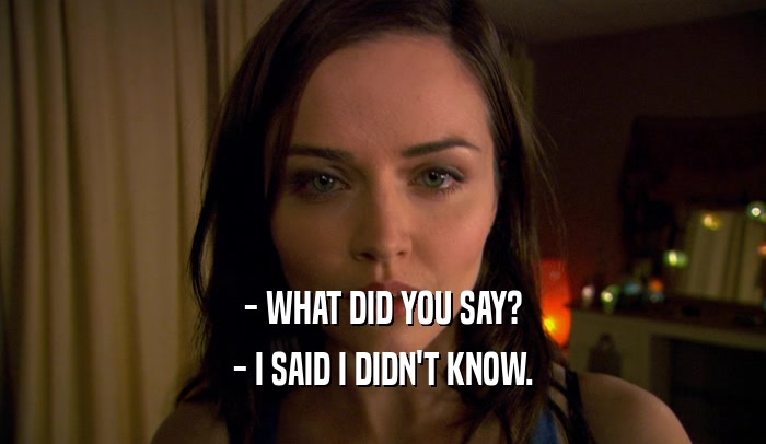 - WHAT DID YOU SAY? - I SAID I DIDN'T KNOW. 