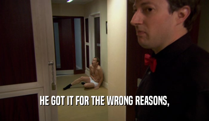 HE GOT IT FOR THE WRONG REASONS,  