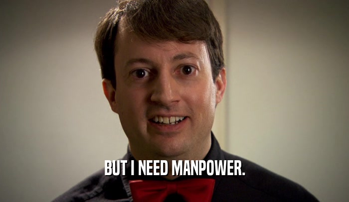 BUT I NEED MANPOWER.  
