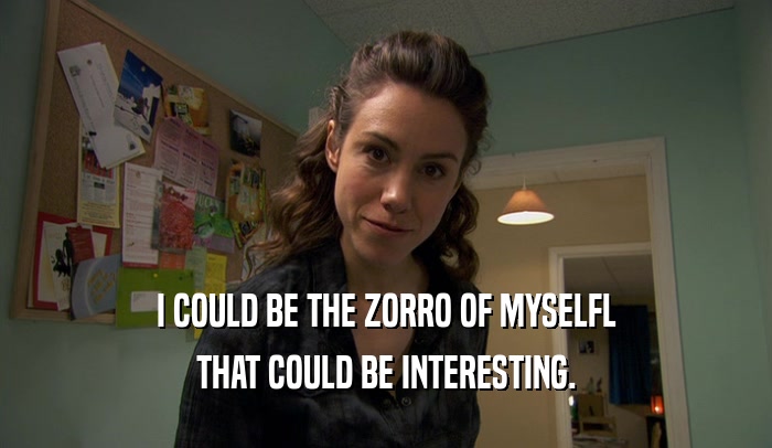 I COULD BE THE ZORRO OF MYSELFL THAT COULD BE INTERESTING. 