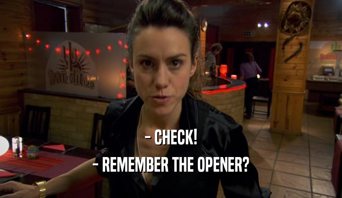 - CHECK! - REMEMBER THE OPENER? 