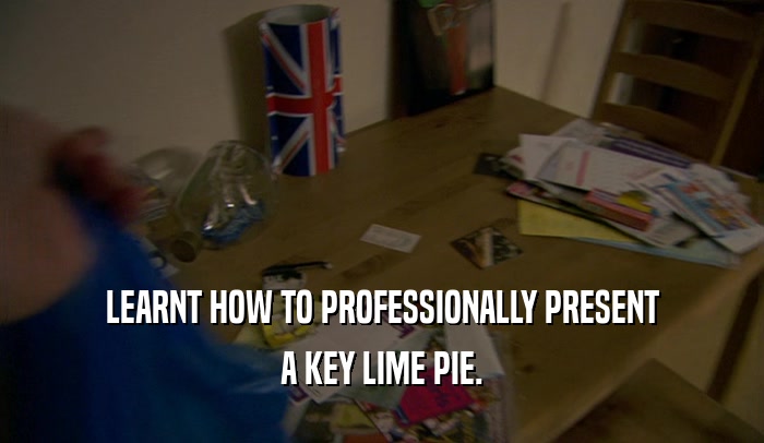 LEARNT HOW TO PROFESSIONALLY PRESENT
 A KEY LIME PIE.
 