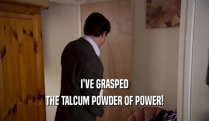 I'VE GRASPED
 THE TALCUM POWDER OF POWER!
 