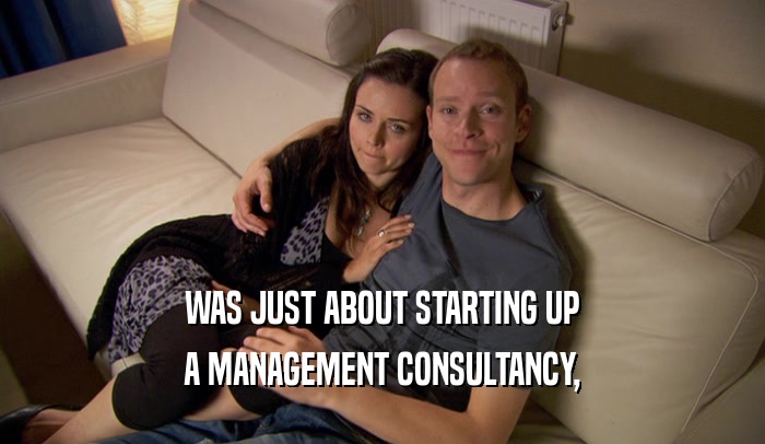 WAS JUST ABOUT STARTING UP A MANAGEMENT CONSULTANCY, 