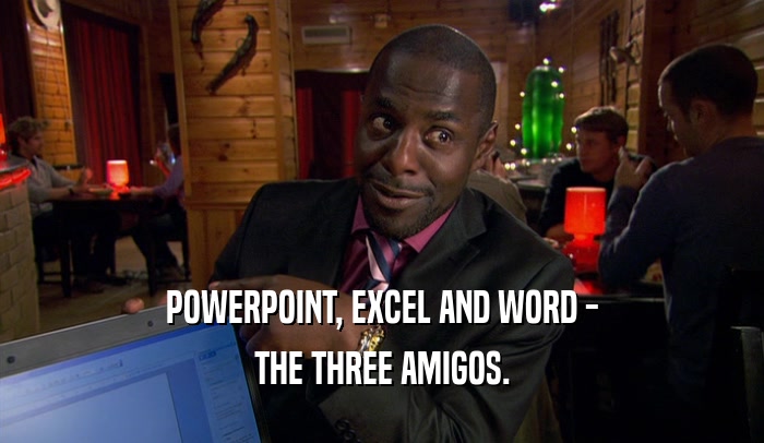 POWERPOINT, EXCEL AND WORD - THE THREE AMIGOS. 