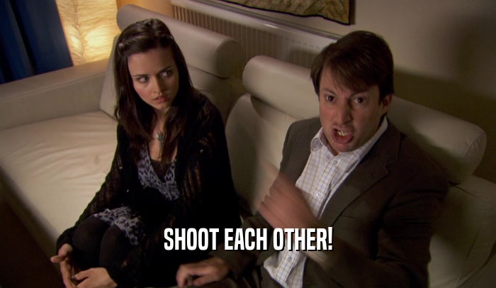 SHOOT EACH OTHER!  