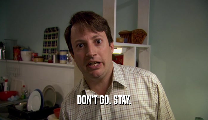 DON'T GO. STAY.  