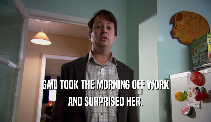 GAIL TOOK THE MORNING OFF WORK AND SURPRISED HER. 