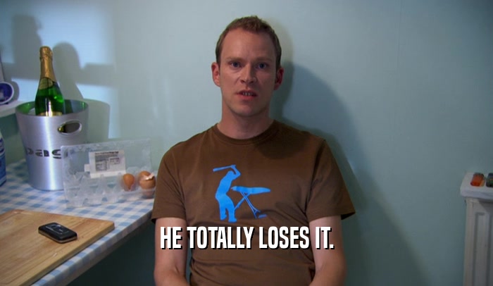 HE TOTALLY LOSES IT.  