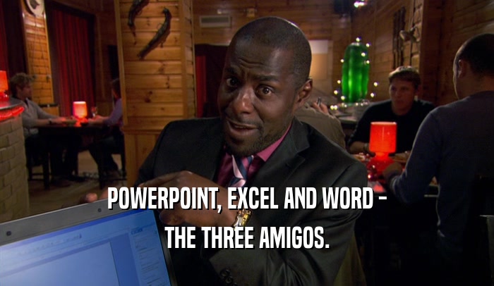 POWERPOINT, EXCEL AND WORD - THE THREE AMIGOS. 