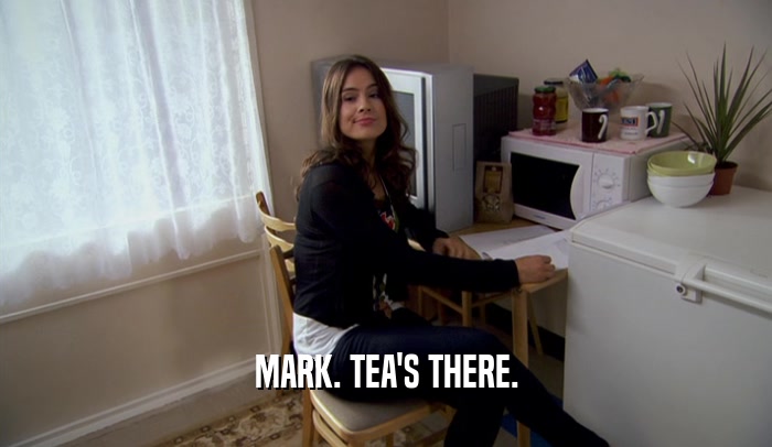 MARK. TEA'S THERE.  