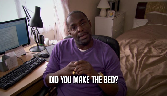 DID YOU MAKE THE BED?  