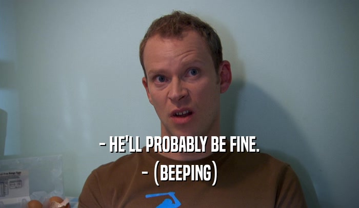 - HE'LL PROBABLY BE FINE. - (BEEPING) 