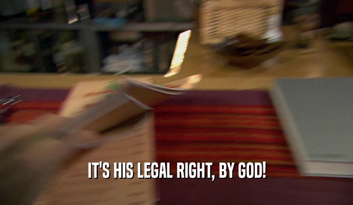 IT'S HIS LEGAL RIGHT, BY GOD!  