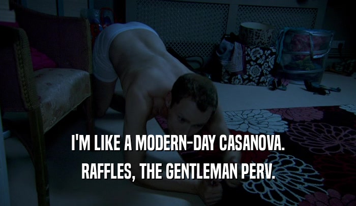 I'M LIKE A MODERN-DAY CASANOVA. RAFFLES, THE GENTLEMAN PERV. 