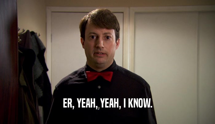ER, YEAH, YEAH, I KNOW.  