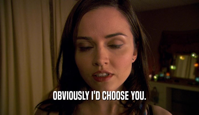 OBVIOUSLY I'D CHOOSE YOU.  