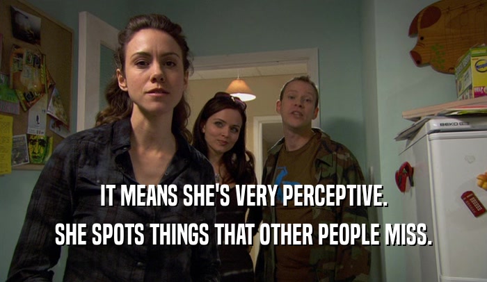 IT MEANS SHE'S VERY PERCEPTIVE. SHE SPOTS THINGS THAT OTHER PEOPLE MISS. 