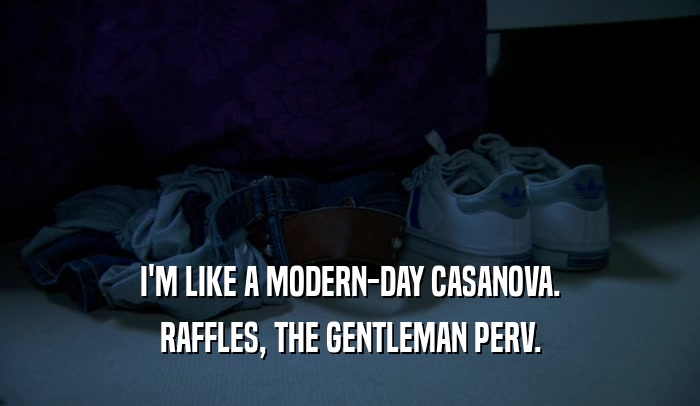I'M LIKE A MODERN-DAY CASANOVA. RAFFLES, THE GENTLEMAN PERV. 