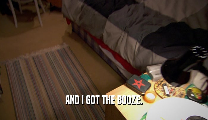 AND I GOT THE BOOZE.  
