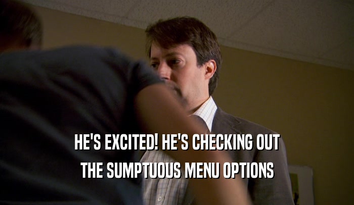 HE'S EXCITED! HE'S CHECKING OUT THE SUMPTUOUS MENU OPTIONS 