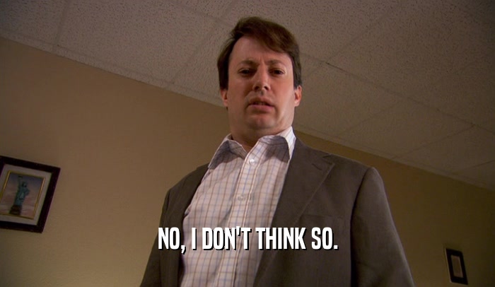 NO, I DON'T THINK SO.  