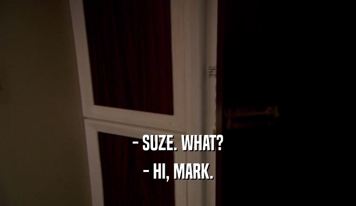 - SUZE. WHAT?
 - HI, MARK.
 