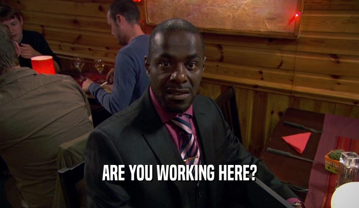 ARE YOU WORKING HERE?  