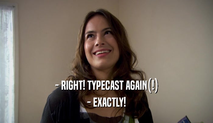 - RIGHT! TYPECAST AGAIN(!) - EXACTLY! 