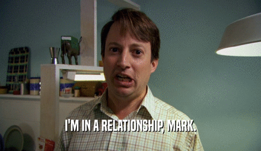 I'M IN A RELATIONSHIP, MARK.  