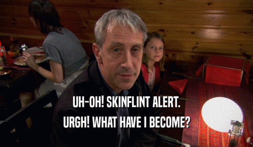 UH-OH! SKINFLINT ALERT. URGH! WHAT HAVE I BECOME? 