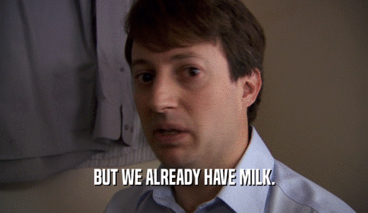 BUT WE ALREADY HAVE MILK.  