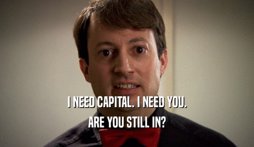 I NEED CAPITAL. I NEED YOU. ARE YOU STILL IN? 