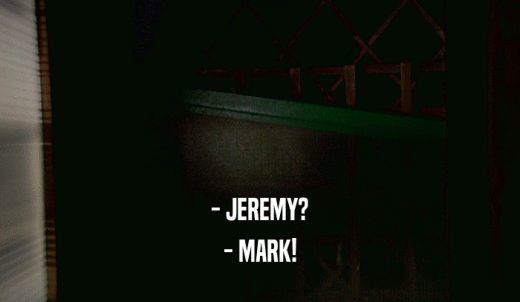 - JEREMY? - MARK! 