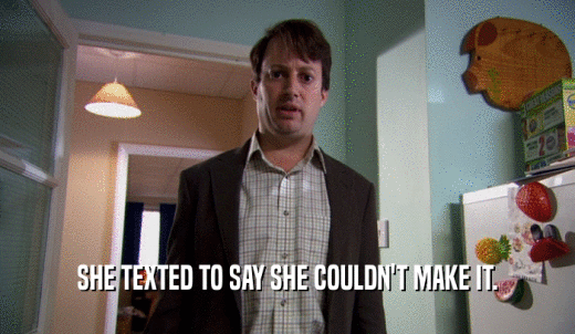SHE TEXTED TO SAY SHE COULDN'T MAKE IT.  