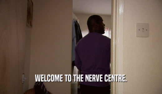 WELCOME TO THE NERVE CENTRE.  