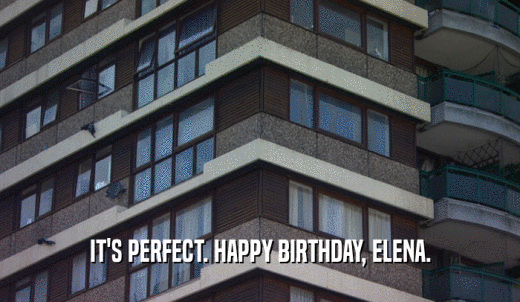 IT'S PERFECT. HAPPY BIRTHDAY, ELENA.  