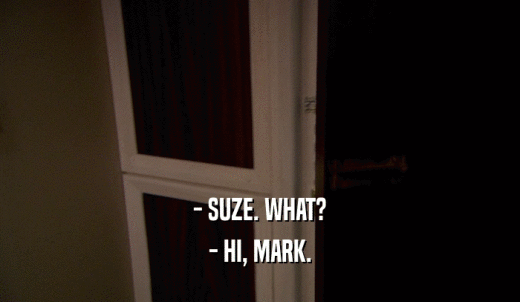 - SUZE. WHAT? - HI, MARK. 